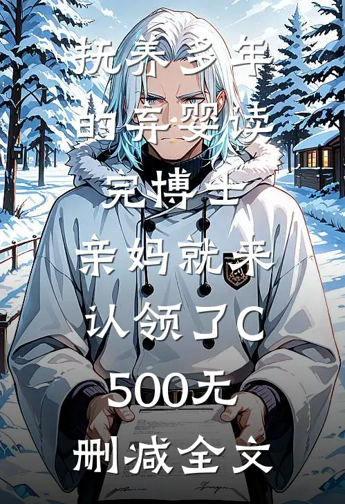 抚养多年的弃婴读完博士，亲妈就来认领了C500无删减全文