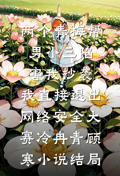 两个青梅帮男小三陷害我抄袭，我直接退出网络安全大赛冷冉青顾寒小说结局