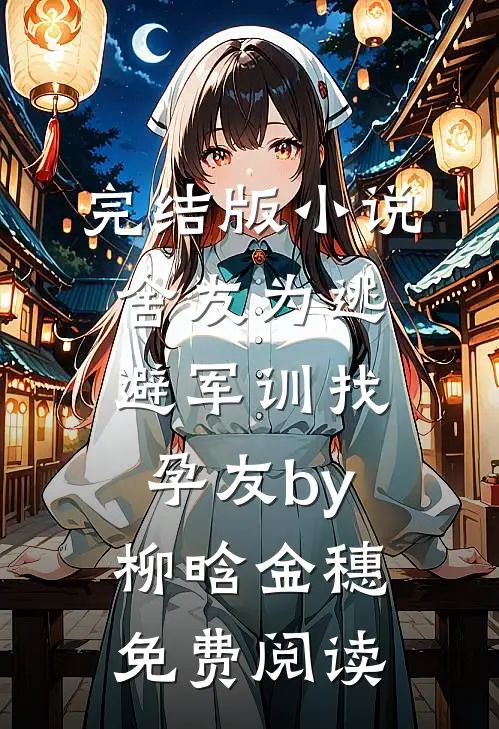 完结版小说舍友为逃避军训找“孕友”by柳晗金穗免费阅读