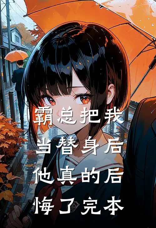 霸总把我当替身后，他真的后悔了完本