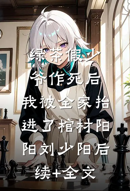 绿茶假少爷作死后，我被全家抬进了棺材阳阳刘少阳后续+全文
