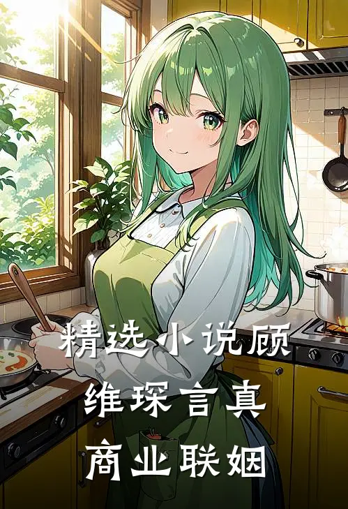 精选小说顾维琛言真商业联姻