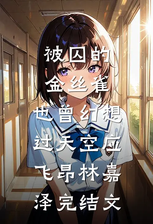 被囚的金丝雀，也曾幻想过天空应飞昂林嘉泽完结文