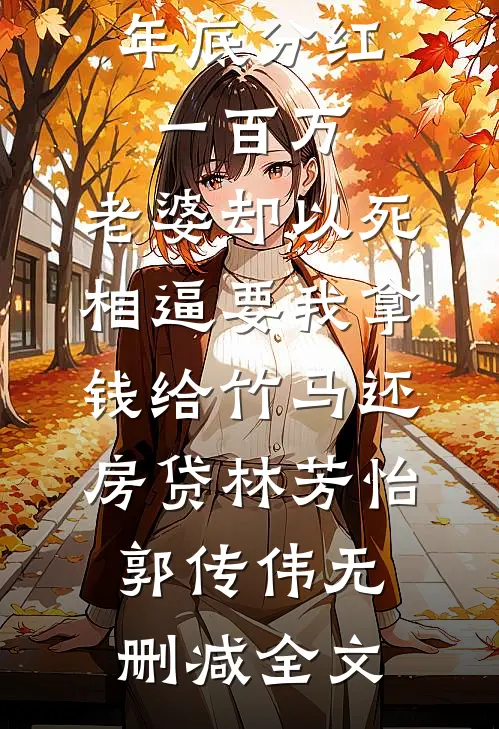 年底分红一百万，老婆却以死相逼要我拿钱给竹马还房贷林芳怡郭传伟无删减全文