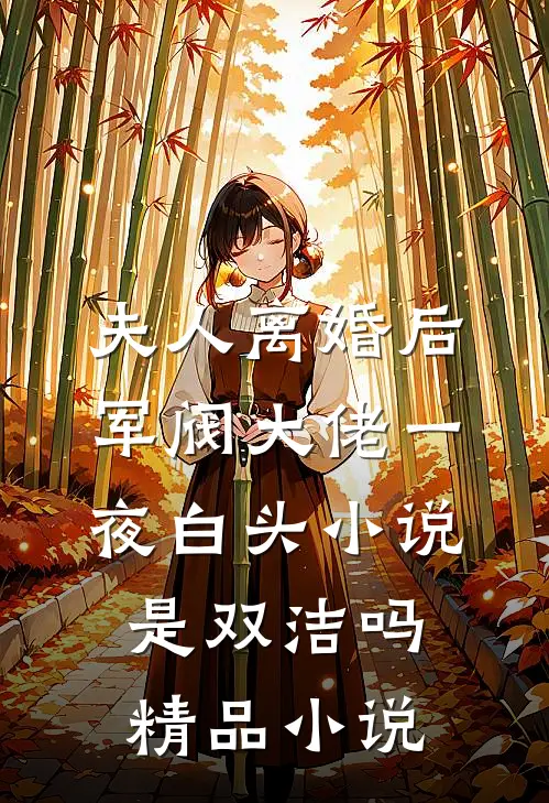 夫人离婚后军阀大佬一夜白头小说是双洁吗精品小说