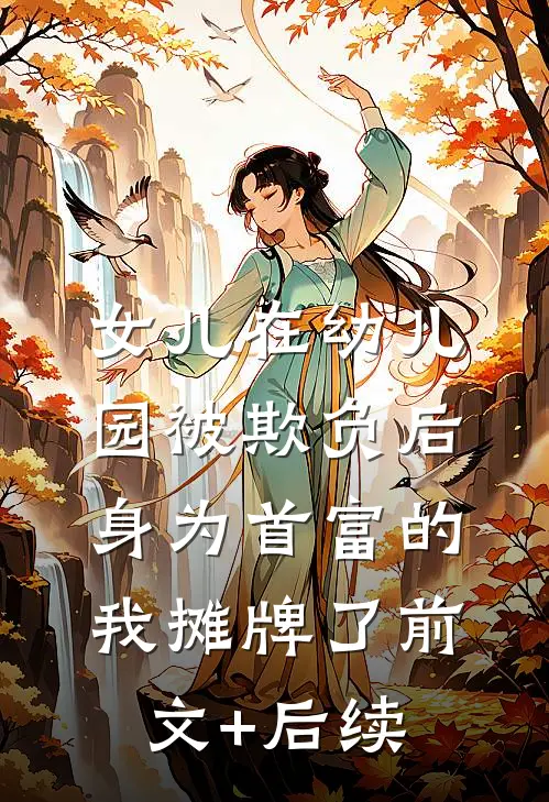 女儿在幼儿园被欺负后，身为首富的我摊牌了前文+后续