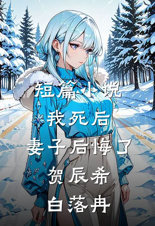 短篇小说我死后,妻子后悔了:贺辰希白落冉