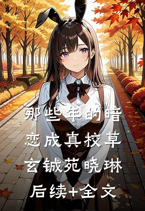那些年的暗恋成真校草玄铖苑晓琳后续+全文