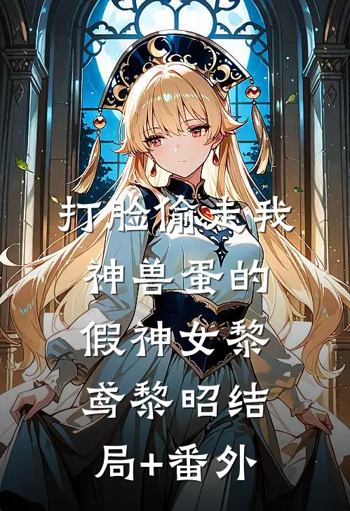 打脸偷走我神兽蛋的假神女黎鸢黎昭结局+番外