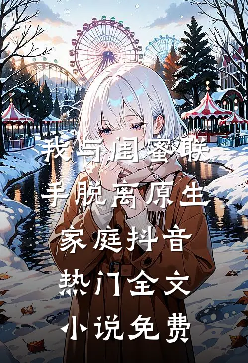 我与闺蜜联手脱离原生家庭抖音热门全文小说免费