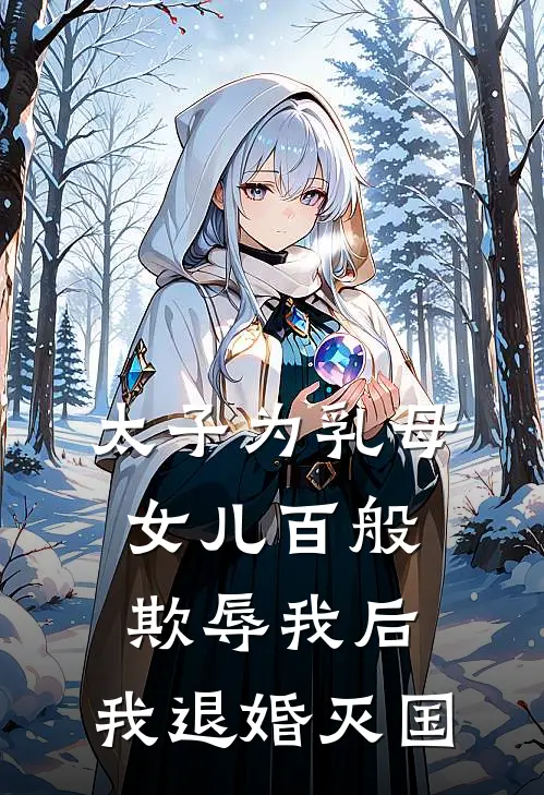 太子为乳母女儿百般欺辱我后，我退婚灭国