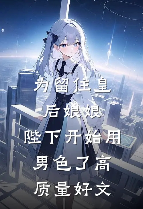 为留住皇后娘娘，陛下开始用男色了高质量好文