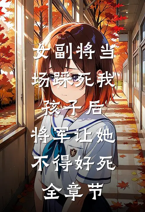 女副将当场踩死我孩子后，将军让她不得好死全章节
