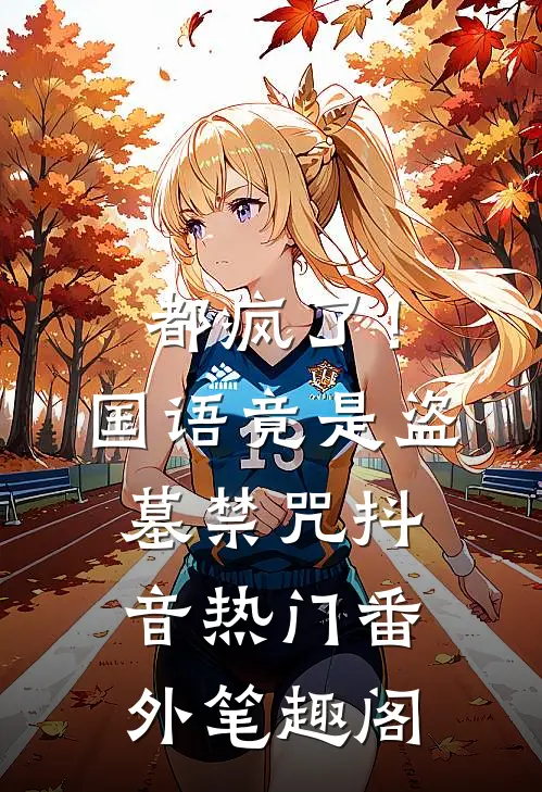 都疯了！国语竟是盗墓禁咒：抖音热门番外笔趣阁