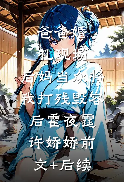 爸爸婚礼现场，后妈当众将我打残毁容后霍夜霆许娇娇前文+后续