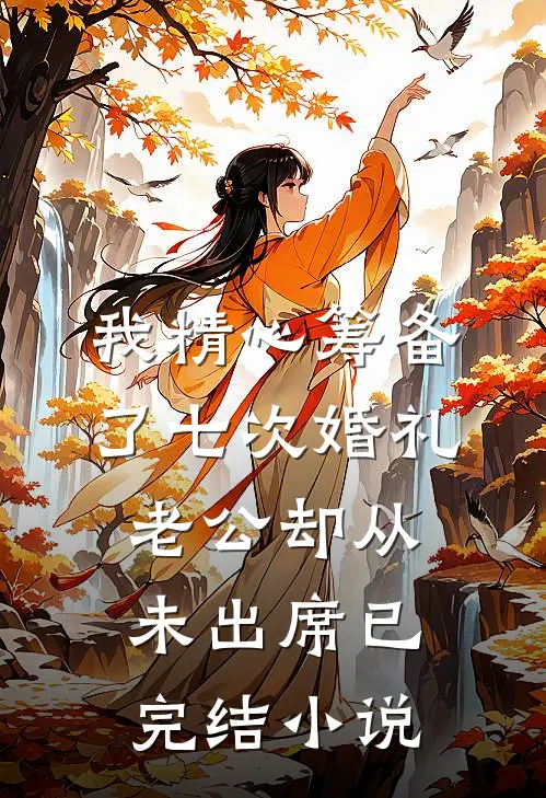 我精心筹备了七次婚礼,老公却从未出席已完结小说