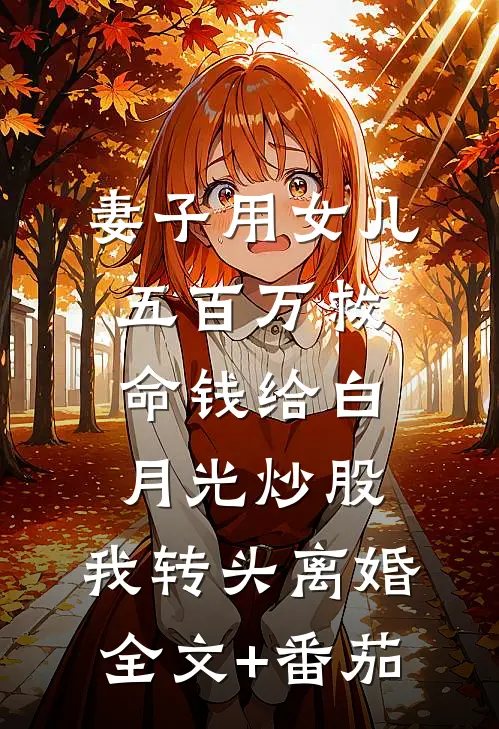 妻子用女儿五百万救命钱给白月光炒股，我转头离婚全文+番茄