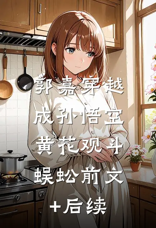 郭嘉穿越成孙悟空，黄花观斗蜈蚣前文+后续