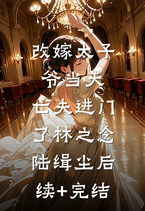 改嫁太子爷当天，亡夫进门了林之念陆缉尘后续+完结