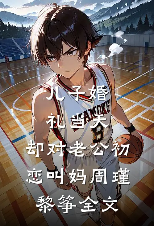 儿子婚礼当天，却对老公初恋叫妈周瑾黎筝全文