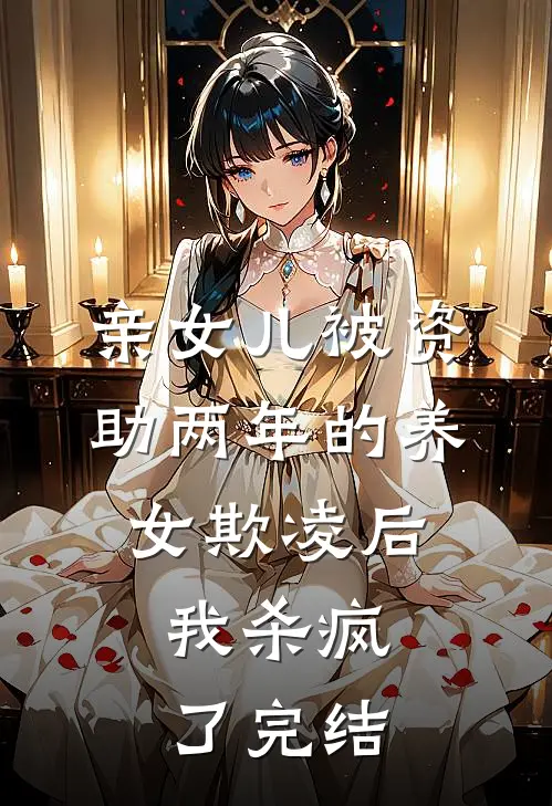 亲女儿被资助两年的养女欺凌后，我杀疯了完结
