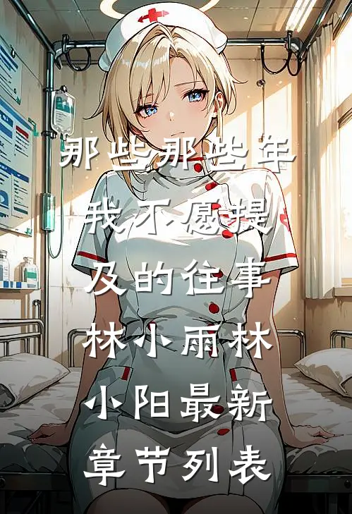 那些那些年我不愿提及的往事林小雨林小阳最新章节列表