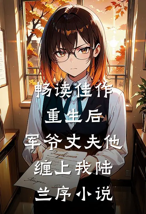 畅读佳作重生后,军爷丈夫他缠上我陆兰序小说