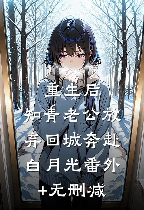 重生后，知青老公放弃回城奔赴白月光番外+无删减