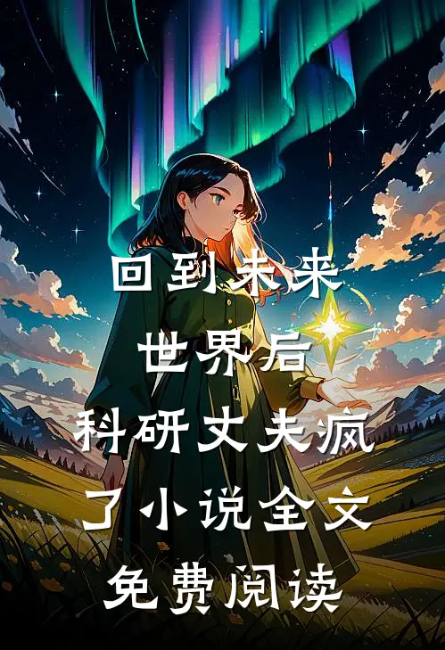 回到未来世界后，科研丈夫疯了小说全文免费阅读