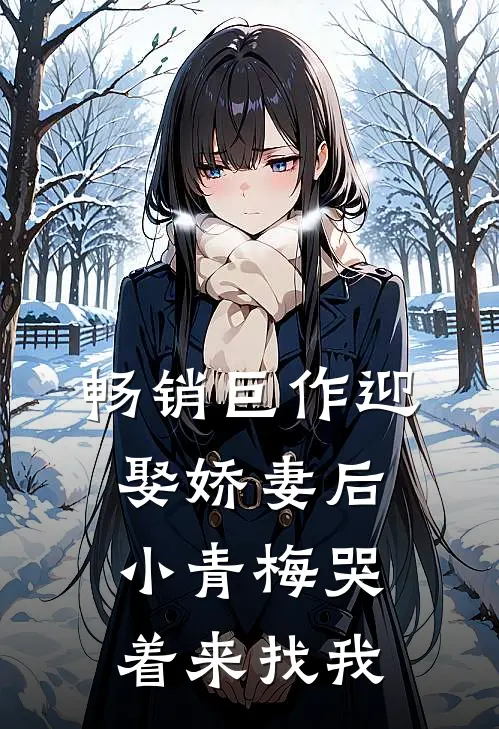 畅销巨作迎娶娇妻后，小青梅哭着来找我