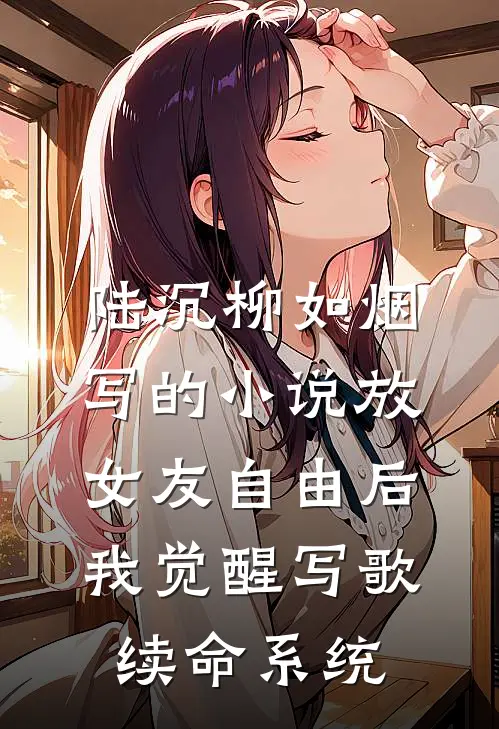 陆沉柳如烟写的小说放女友自由后，我觉醒写歌续命系统