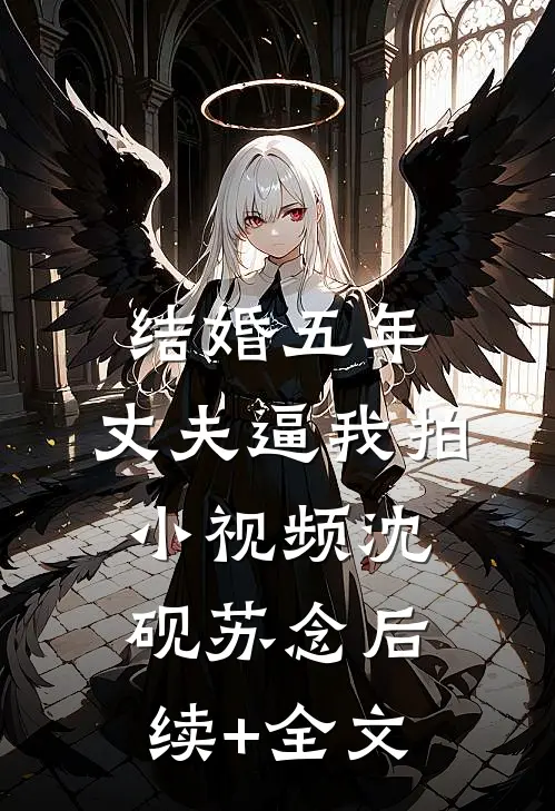 结婚五年，丈夫逼我拍小视频沈砚苏念后续+全文