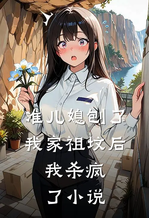 准儿媳刨了我家祖坟后，我杀疯了小说