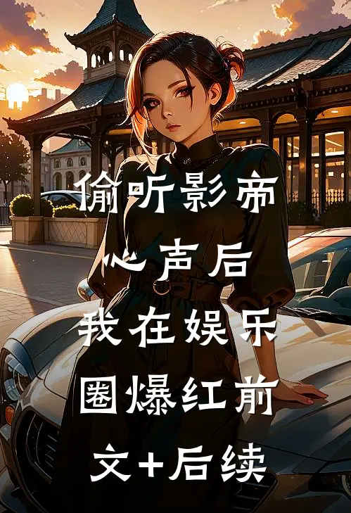 偷听影帝心声后，我在娱乐圈爆红前文+后续