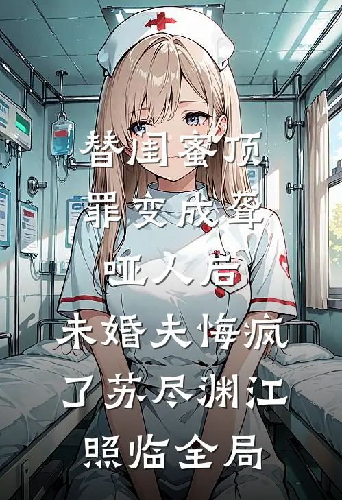 替闺蜜顶罪变成聋哑人后，未婚夫悔疯了苏尽渊江照临全局