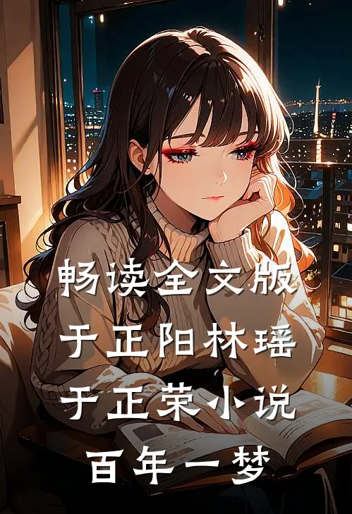 畅读全文版于正阳林瑶于正荣小说百年一梦
