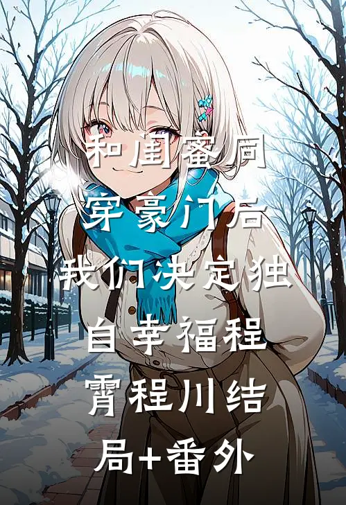 和闺蜜同穿豪门后，我们决定独自幸福程霄程川结局+番外