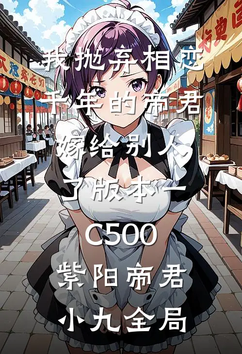 我抛弃相恋千年的帝君嫁给别人了 版本一C500紫阳帝君小九全局