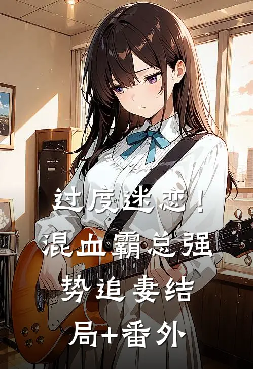 过度迷恋！混血霸总强势追妻结局+番外