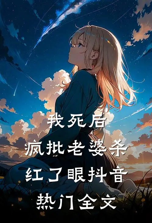 我死后，疯批老婆杀红了眼抖音热门全文