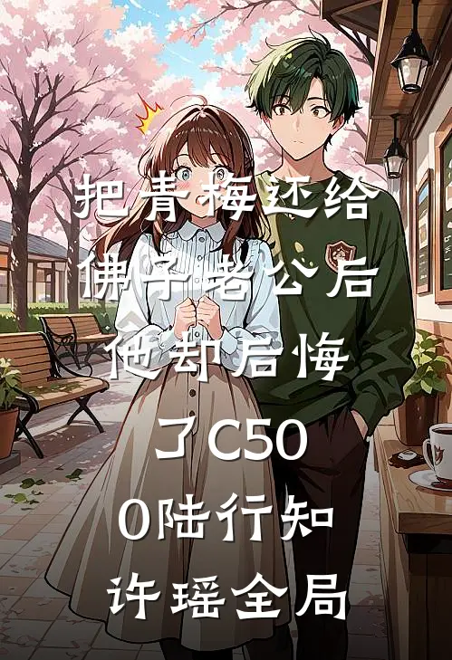 把青梅还给佛子老公后，他却后悔了C500陆行知许瑶全局