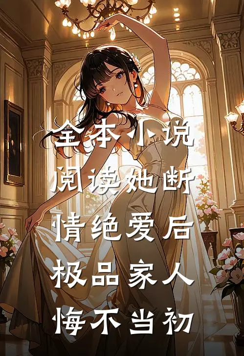 全本小说阅读她断情绝爱后，极品家人悔不当初