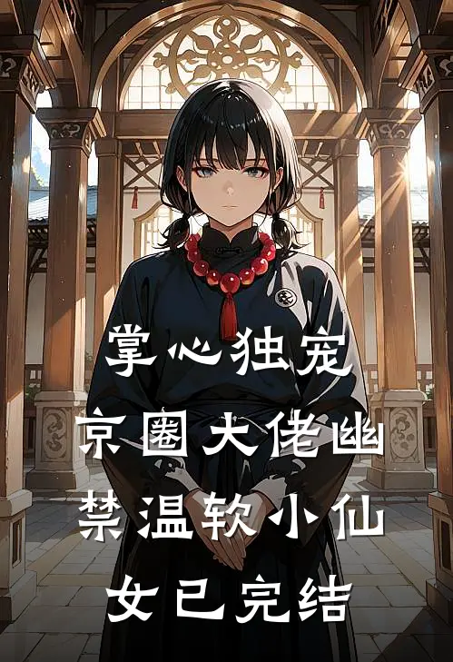掌心独宠：京圈大佬幽禁温软小仙女已完结