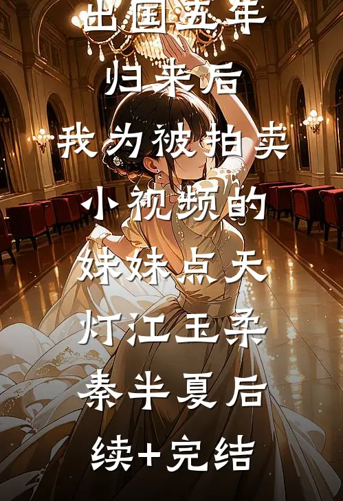 出国五年归来后，我为被拍卖小视频的妹妹点天灯江玉柔秦半夏后续+完结