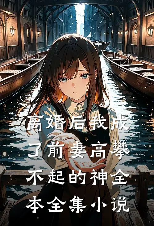 离婚后我成了前妻高攀不起的神全本全集小说