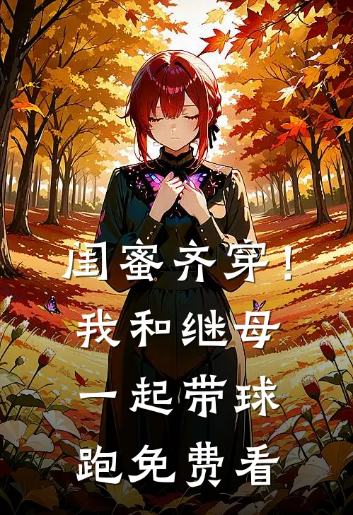 闺蜜齐穿！我和继母一起带球跑免费看