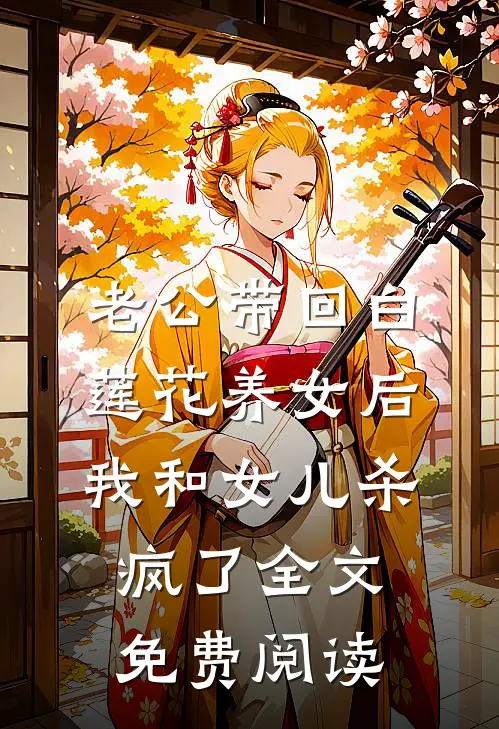 老公带回白莲花养女后，我和女儿杀疯了全文免费阅读