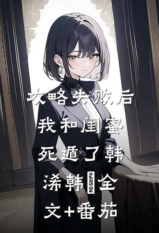 攻略失败后，我和闺蜜死遁了韩浠韩璟全文+番茄