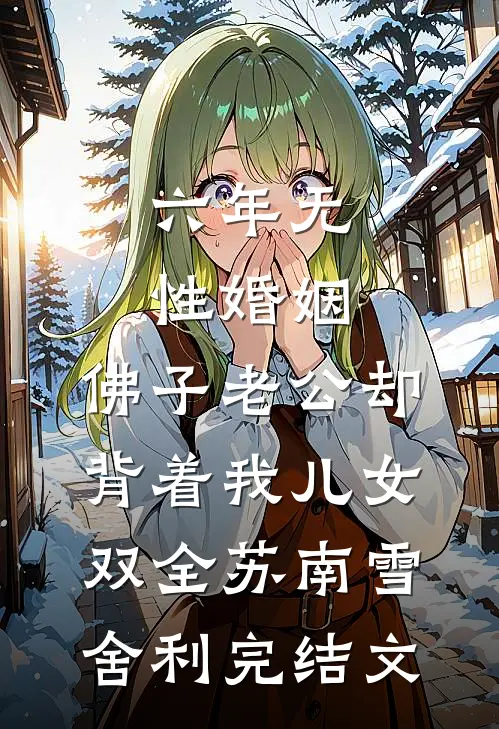 六年无性婚姻，佛子老公却背着我儿女双全苏南雪舍利完结文