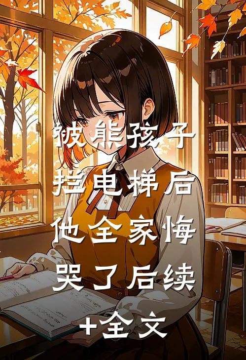 被熊孩子拦电梯后，他全家悔哭了后续+全文